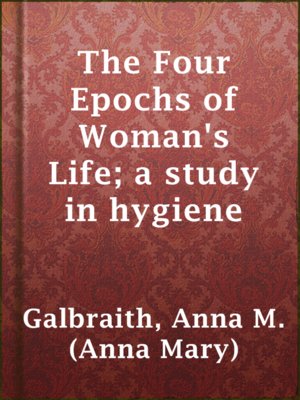 cover image of The Four Epochs of Woman's Life; a study in hygiene